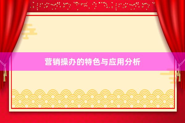 营销操办的特色与应用分析